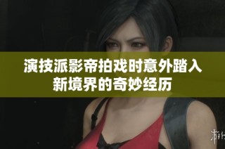 演技派影帝拍戏时意外踏入新境界的奇妙经历