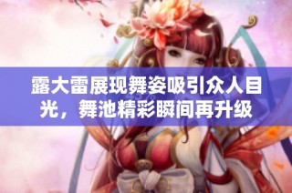 露大雷展现舞姿吸引众人目光，舞池精彩瞬间再升级