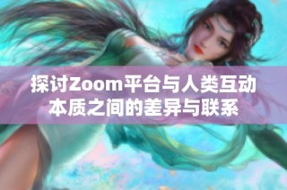 探讨Zoom平台与人类互动本质之间的差异与联系