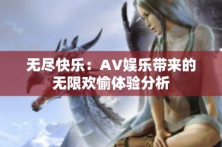 无尽快乐：AV娱乐带来的无限欢愉体验分析