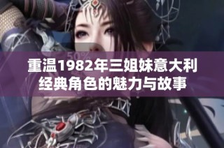 重温1982年三姐妹意大利经典角色的魅力与故事