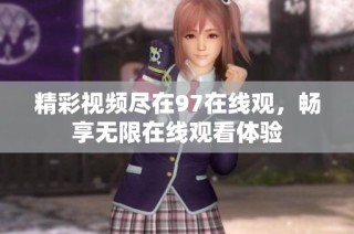 精彩视频尽在97在线观，畅享无限在线观看体验