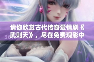 请你欣赏古代传奇爱情剧《武则天》，尽在免费观影中