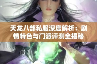 天龙八部私服深度解析：剧情特色与门派评测全揭秘