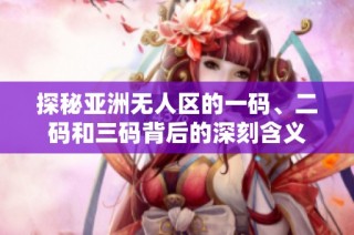 探秘亚洲无人区的一码、二码和三码背后的深刻含义