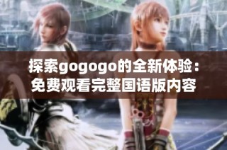 探索gogogo的全新体验：免费观看完整国语版内容
