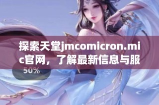 探索天堂jmcomicron.mic官网，了解最新信息与服务指南