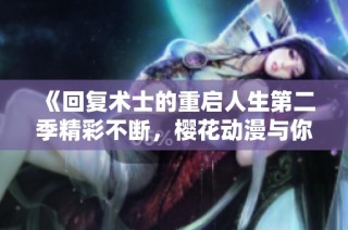《回复术士的重启人生第二季精彩不断，樱花动漫与你一起追》