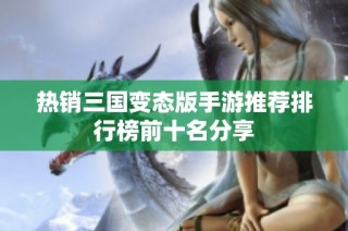 热销三国变态版手游推荐排行榜前十名分享