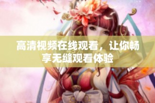 高清视频在线观看，让你畅享无缝观看体验