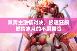 双男主激情对决，极速狂飙燃情岁月的不羁冒险