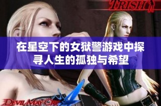 在星空下的女狱警游戏中探寻人生的孤独与希望