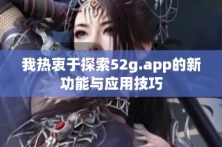 我热衷于探索52g.app的新功能与应用技巧