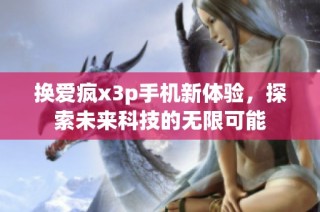 换爱疯x3p手机新体验，探索未来科技的无限可能