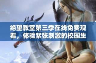 绝望教室第三季在线免费观看，体验紧张刺激的校园生活