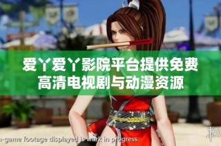 爱丫爱丫影院平台提供免费高清电视剧与动漫资源