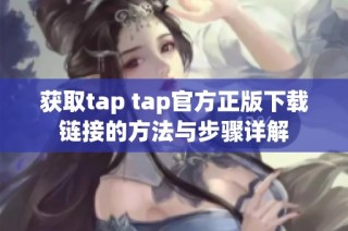 获取tap tap官方正版下载链接的方法与步骤详解
