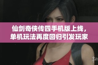 仙剑奇侠传四手机版上线，单机玩法再度回归引发玩家热潮