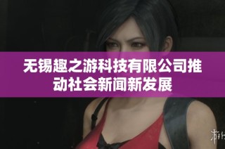 无锡趣之游科技有限公司推动社会新闻新发展