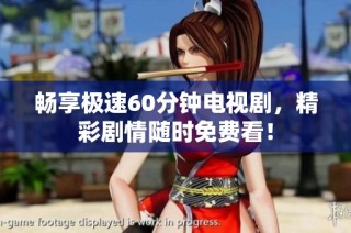 畅享极速60分钟电视剧，精彩剧情随时免费看！