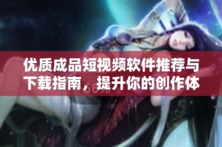 优质成品短视频软件推荐与下载指南，提升你的创作体验