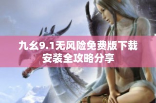 九幺9.1无风险免费版下载安装全攻略分享