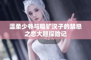 温柔少爷与粗犷汉子的禁忌之恋大胆探险记