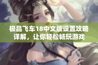 极品飞车18中文版设置攻略详解，让你轻松畅玩游戏