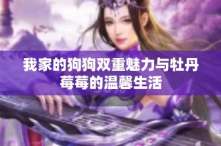 我家的狗狗双重魅力与牡丹莓莓的温馨生活