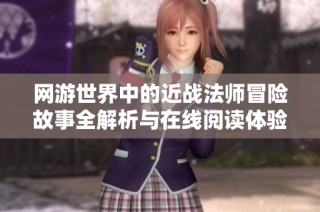 网游世界中的近战法师冒险故事全解析与在线阅读体验