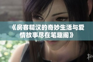 《房客糙汉的奇妙生活与爱情故事尽在笔趣阁》