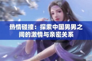 热情碰撞：探索中国男男之间的激情与亲密关系