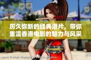 历久弥新的经典港片，带你重温香港电影的魅力与风采