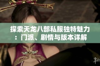 探索天龙八部私服独特魅力：门派、剧情与版本详解