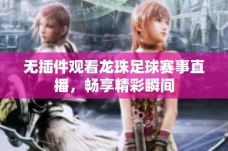无插件观看龙珠足球赛事直播，畅享精彩瞬间