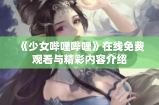 《少女哔哩哔哩》在线免费观看与精彩内容介绍