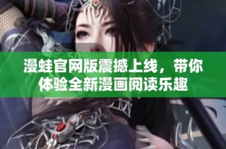 漫蛙官网版震撼上线，带你体验全新漫画阅读乐趣