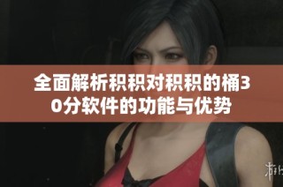 全面解析积积对积积的桶30分软件的功能与优势