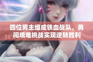 四位男主组成铁血战队，勇闯艰难挑战实现逆转胜利