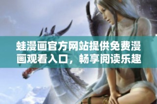 蛙漫画官方网站提供免费漫画观看入口，畅享阅读乐趣