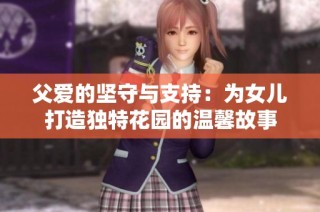 父爱的坚守与支持：为女儿打造独特花园的温馨故事