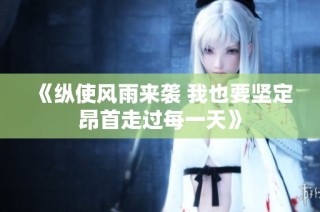 《纵使风雨来袭 我也要坚定昂首走过每一天》