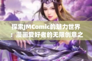探索JMComic的魅力世界：漫画爱好者的无限创意之旅