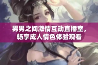 男男之间激情互动直播室，畅享成人情色体验观看