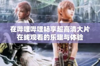 在哔哩哔哩畅享超高清大片在线观看的乐趣与体验
