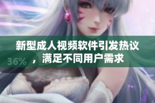 新型成人视频软件引发热议，满足不同用户需求