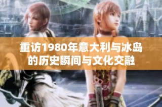重访1980年意大利与冰岛的历史瞬间与文化交融