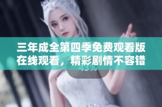 三年成全第四季免费观看版在线观看，精彩剧情不容错过