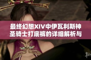 最终幻想XIV中伊瓦利斯神圣骑士打底裤的详细解析与使用指南