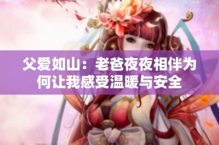 父爱如山：老爸夜夜相伴为何让我感受温暖与安全